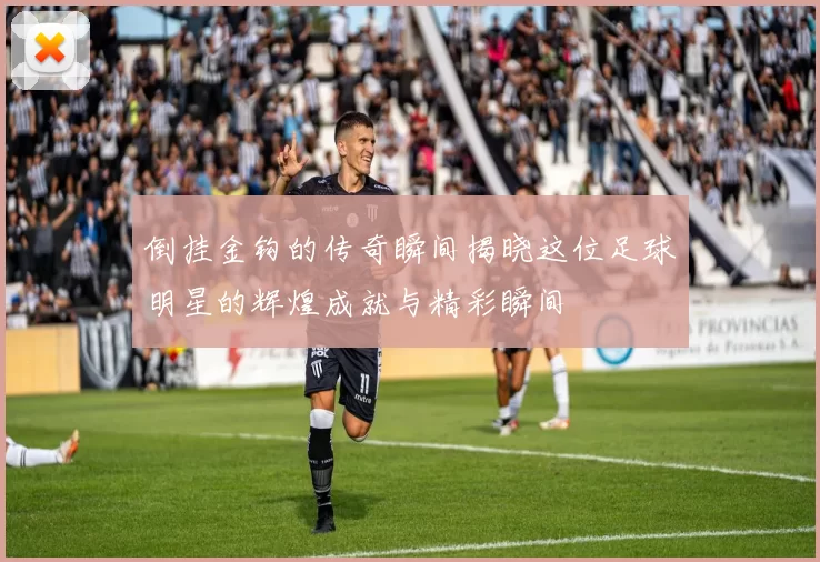 倒挂金钩的传奇瞬间揭晓这位足球明星的辉煌成就与精彩瞬间