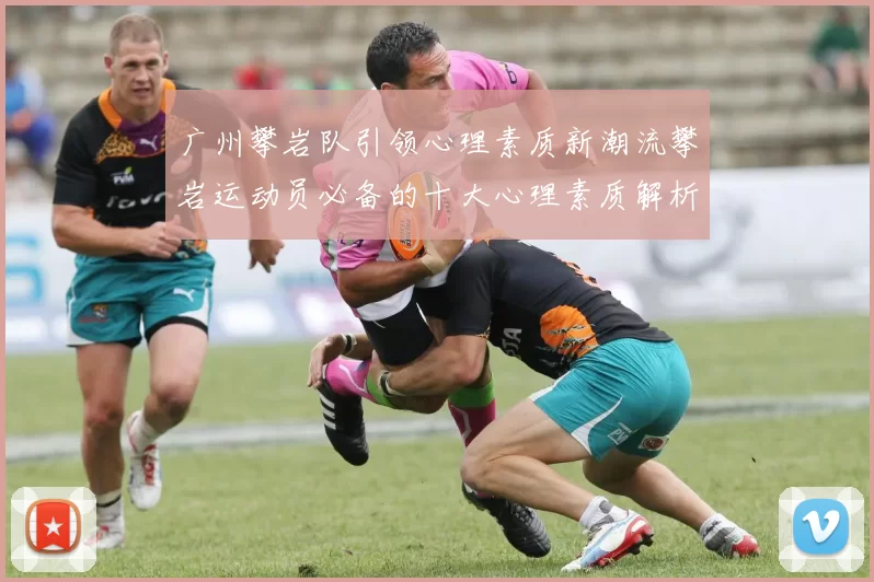 广州攀岩队引领心理素质新潮流攀岩运动员必备的十大心理素质解析