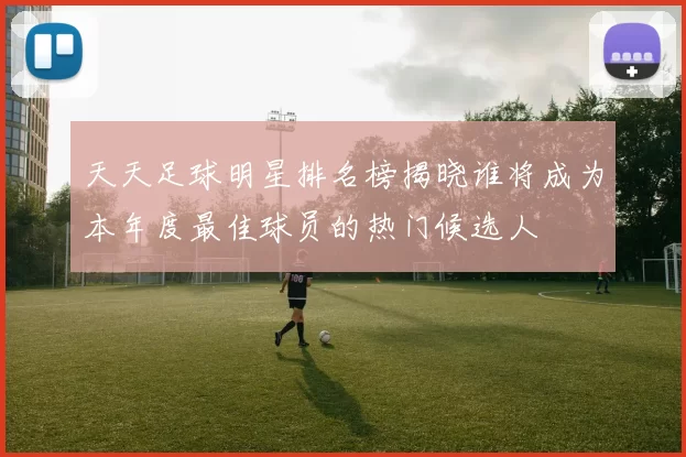 天天足球明星排名榜揭晓谁将成为本年度最佳球员的热门候选人