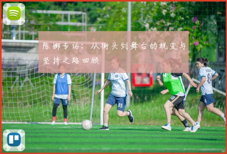 陈娜专访：从街头到舞台的蜕变与坚持之路回顾