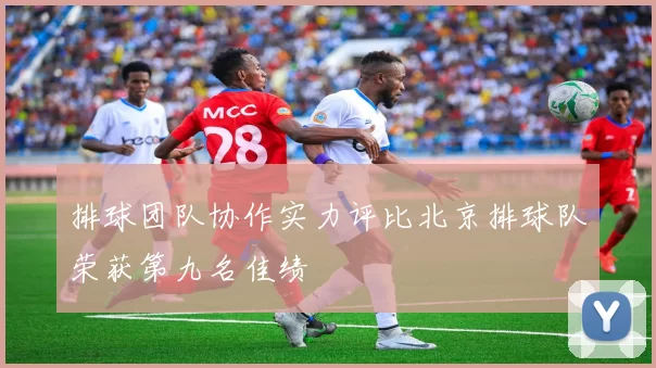 排球团队协作实力评比北京排球队荣获第九名佳绩