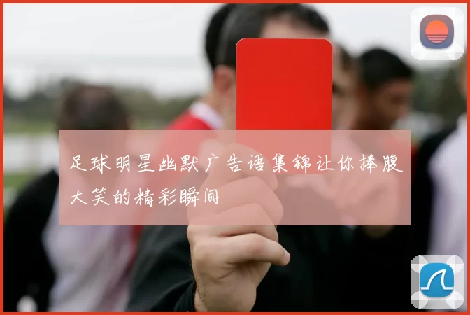 足球明星幽默广告语集锦让你捧腹大笑的精彩瞬间