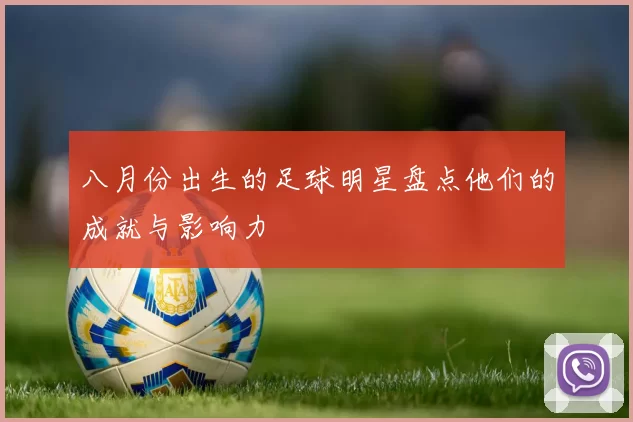 八月份出生的足球明星盘点他们的成就与影响力