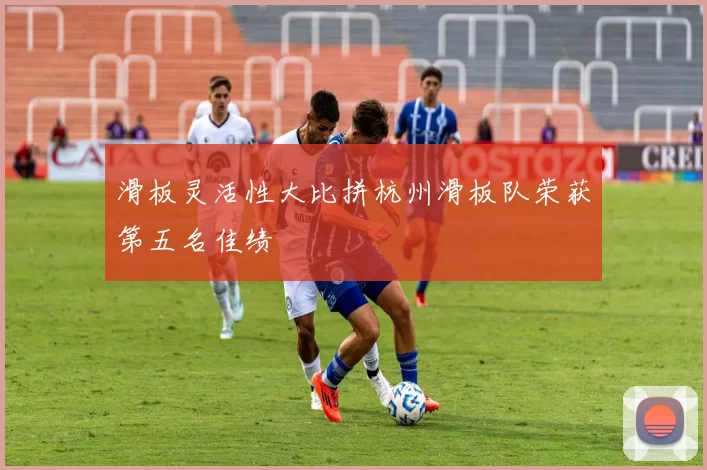 滑板灵活性大比拼杭州滑板队荣获第五名佳绩
