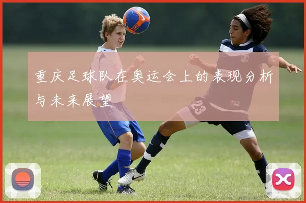 重庆足球队在奥运会上的表现分析与未来展望