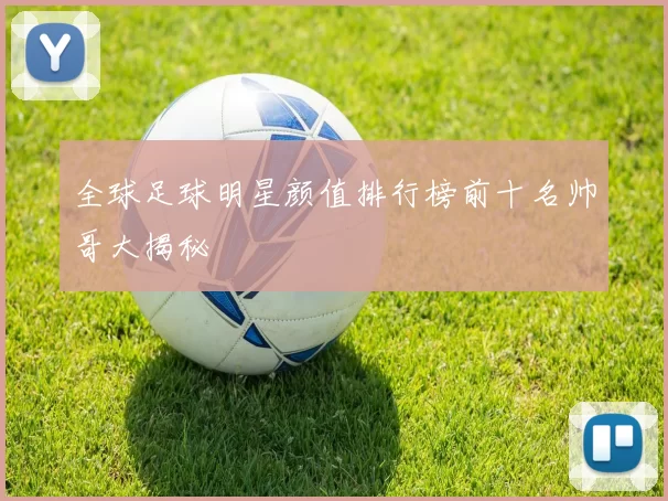 全球足球明星颜值排行榜前十名帅哥大揭秘