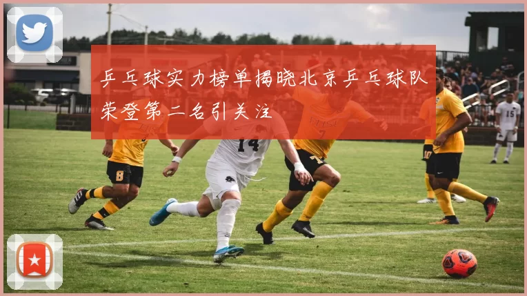 乒乓球实力榜单揭晓北京乒乓球队荣登第二名引关注
