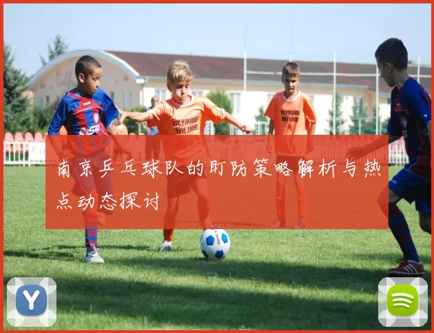 南京乒乓球队的盯防策略解析与热点动态探讨